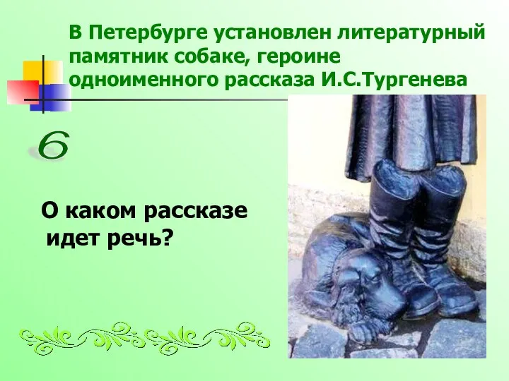 В Петербурге установлен литературный памятник собаке, героине одноименного рассказа И.С.Тургенева О каком рассказе идет речь? 6