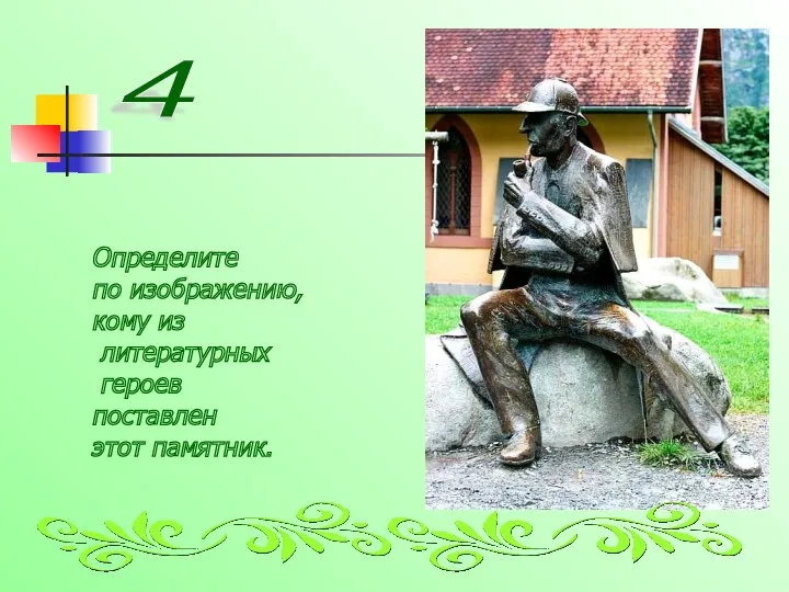 4 Определите по изображению, кому из литературных героев поставлен этот памятник.