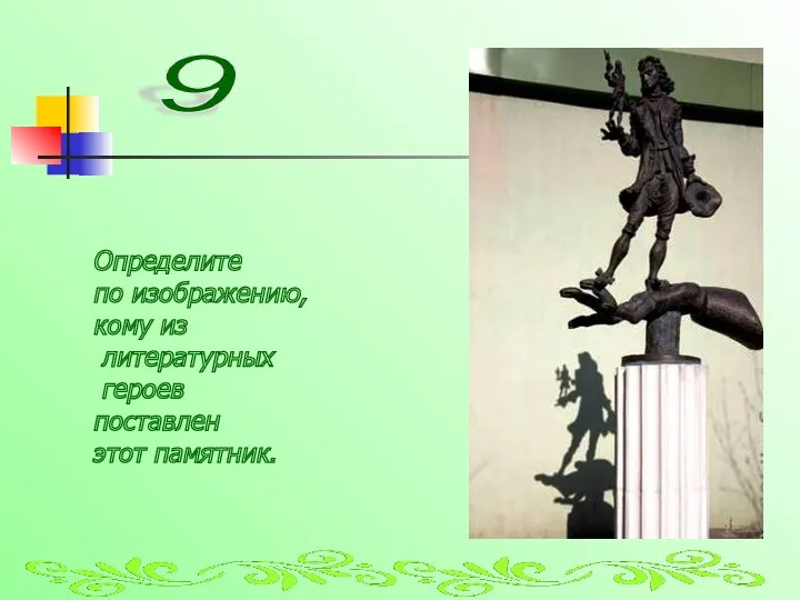 9 Определите по изображению, кому из литературных героев поставлен этот памятник.
