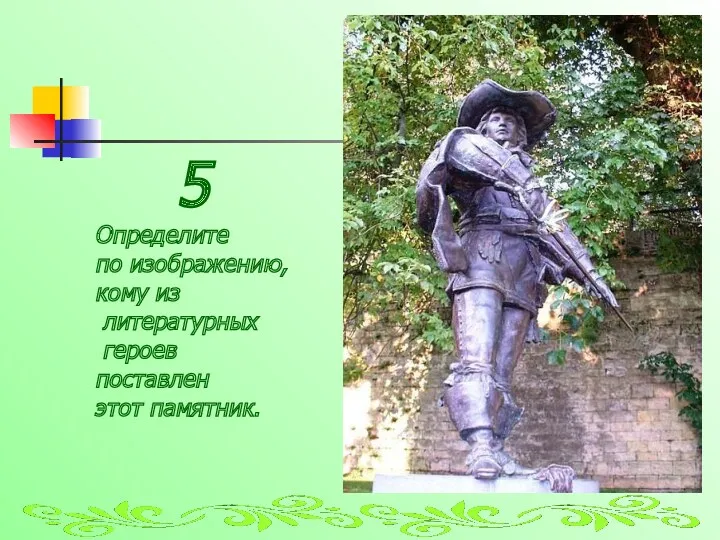 5 Определите по изображению, кому из литературных героев поставлен этот памятник.