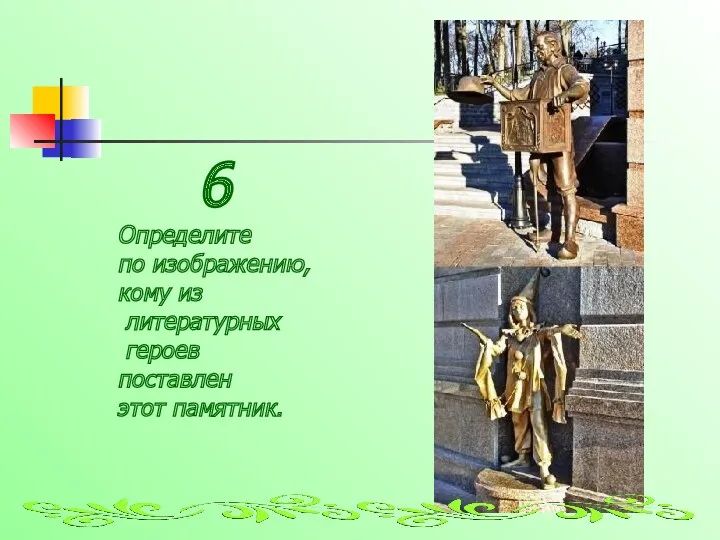 6 Определите по изображению, кому из литературных героев поставлен этот памятник.