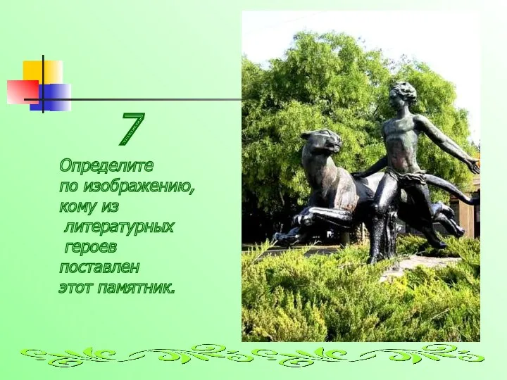 7 Определите по изображению, кому из литературных героев поставлен этот памятник.