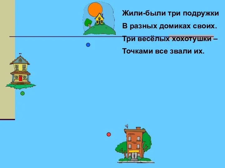 Жили-были три подружки В разных домиках своих. Три весёлых хохотушки – Точками все звали их.