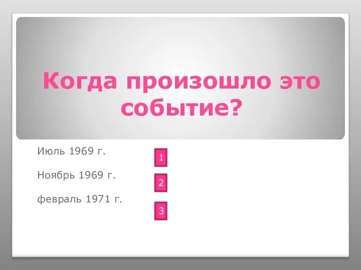 Когда произошло это событие? Июль 1969 г. Ноябрь 1969 г. февраль 1971 г. 1 2 3