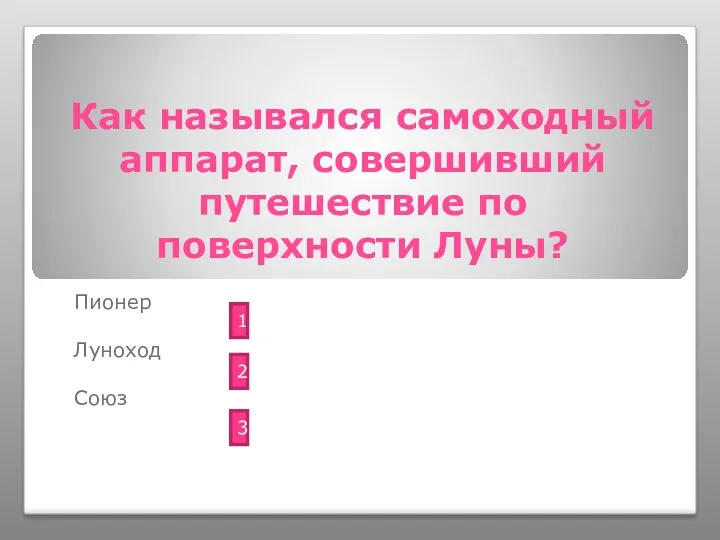 Как назывался самоходный аппарат, совершивший путешествие по поверхности Луны? Пионер Луноход Союз 1 2 3