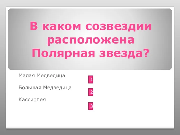 В каком созвездии расположена Полярная звезда? Малая Медведица Большая Медведица Кассиопея 1 2 3