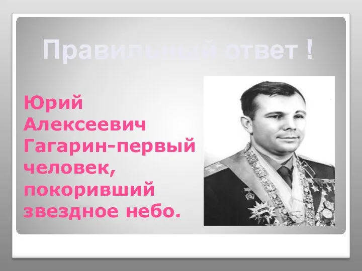 Юрий Алексеевич Гагарин-первый человек, покоривший звездное небо. Правильный ответ !