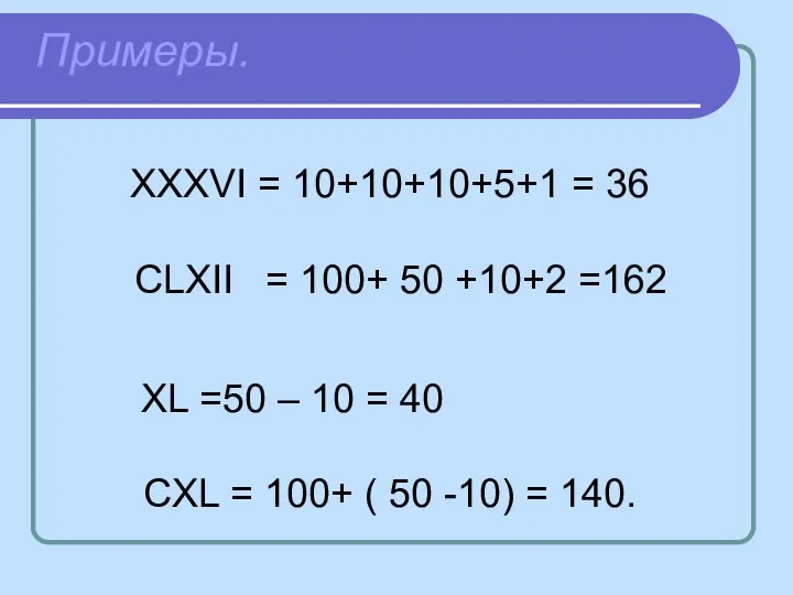 Примеры. XXXVI = 10+10+10+5+1 = 36 CLXII = 100+ 50