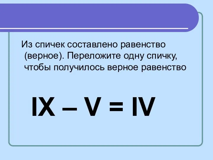 Из спичек составлено равенство (верное). Переложите одну спичку, чтобы получилось