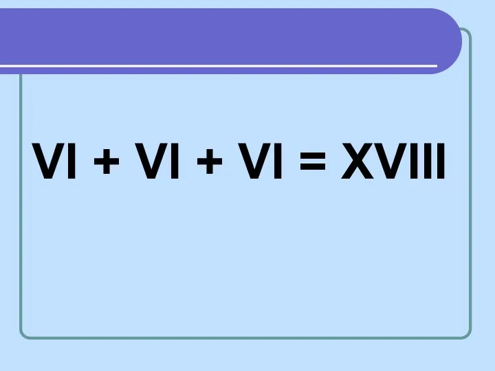 VI + VI + VI = XVIII