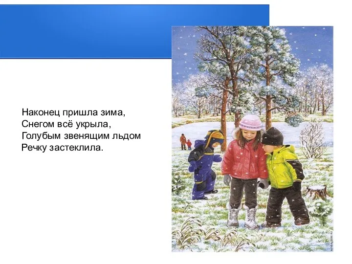 Наконец пришла зима, Снегом всё укрыла, Голубым звенящим льдом Речку застеклила.