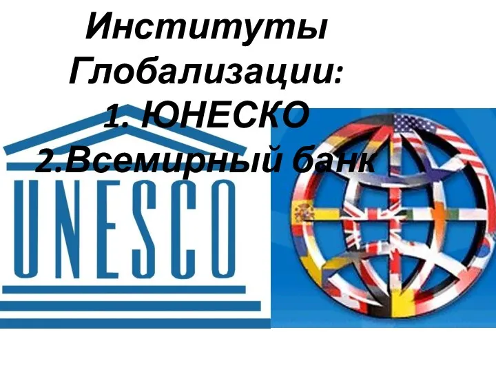 Институты Глобализации: 1. ЮНЕСКО 2.Всемирный банк