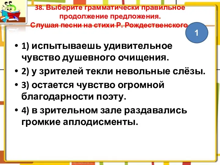 38. Выберите грамматически правильное продолжение предложения. Слушая песни на стихи