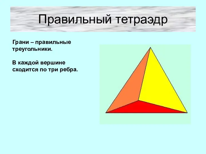 Правильный тетраэдр Грани – правильные треугольники. В каждой вершине сходится по три ребра.
