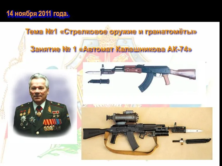 14 ноября 2011 года. Тема №1 «Стрелковое оружие и гранатомёты» Занятие № 1 «Автомат Калашникова АК-74»