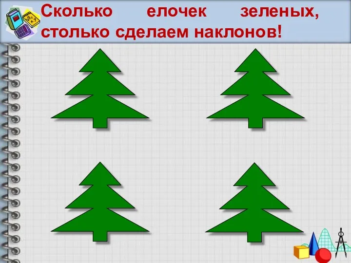 Сколько елочек зеленых, столько сделаем наклонов!