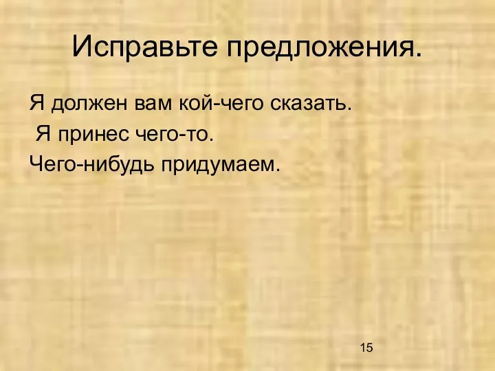 Исправьте предложения. Я должен вам кой-чего сказать. Я принес чего-то. Чего-нибудь придумаем.