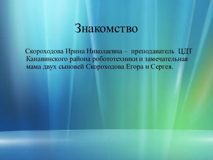 Знакомство Скороходова Ирина Николаевна – преподаватель ЦДТ Канавинского района робототехники