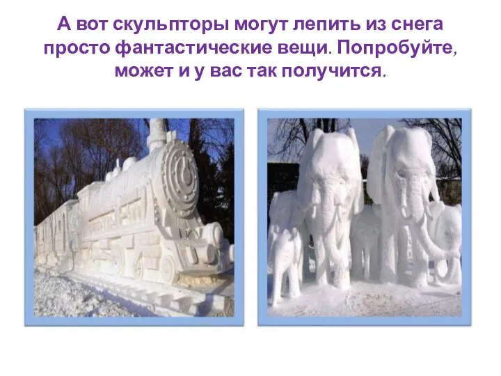 А вот скульпторы могут лепить из снега просто фантастические вещи.