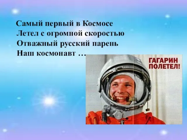 Самый первый в Космосе Летел с огромной скоростью Отважный русский парень Наш космонавт … .