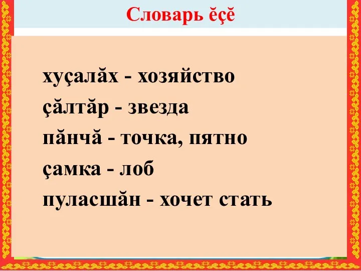 Словарь ĕçĕ хуçалăх - хозяйство çăлтăр - звезда пăнчă -