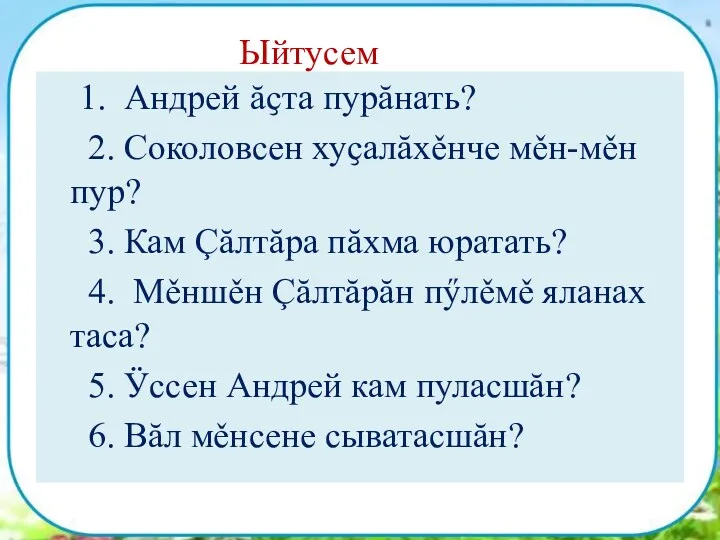 Ыйтусем 1. Андрей ăҫта пурăнать? 2. Соколовсен хуҫалăхěнче мěн-мěн пур?