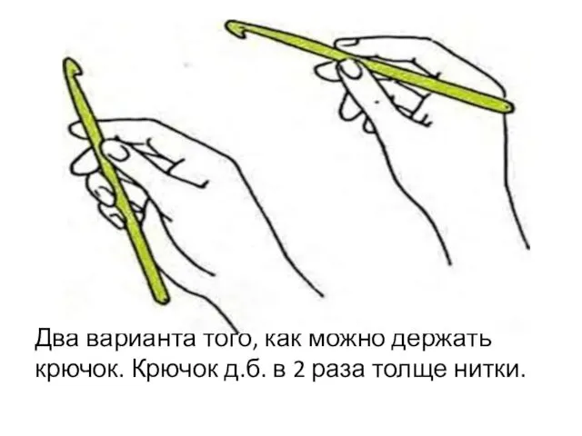 Два варианта того, как можно держать крючок. Крючок д.б. в 2 раза толще нитки.