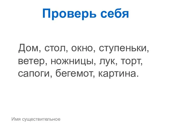 Дом, стол, окно, ступеньки, ветер, ножницы, лук, торт, сапоги, бегемот, картина. Проверь себя Имя существительное