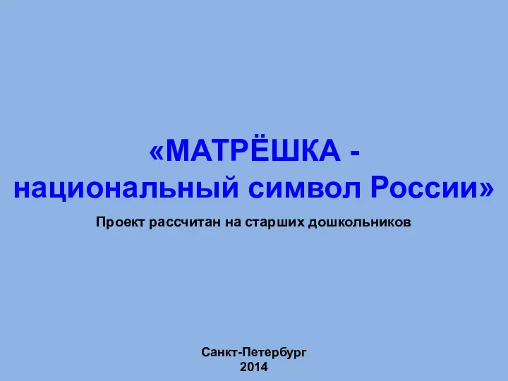 Санкт-Петербург 2014 «МАТРЁШКА - национальный символ России» Проект рассчитан на старших дошкольников