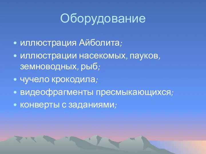 Оборудование иллюстрация Айболита; иллюстрации насекомых, пауков, земноводных, рыб; чучело крокодила; видеофрагменты пресмыкающихся; конверты с заданиями;