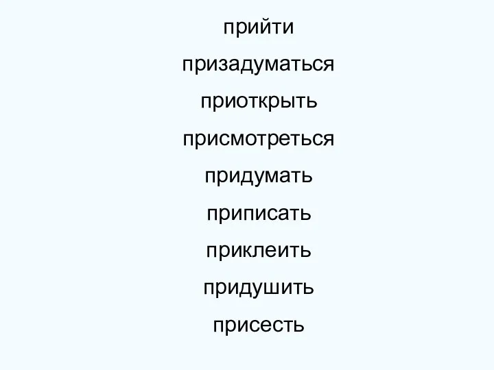 прийти призадуматься приоткрыть присмотреться придумать приписать приклеить придушить присесть