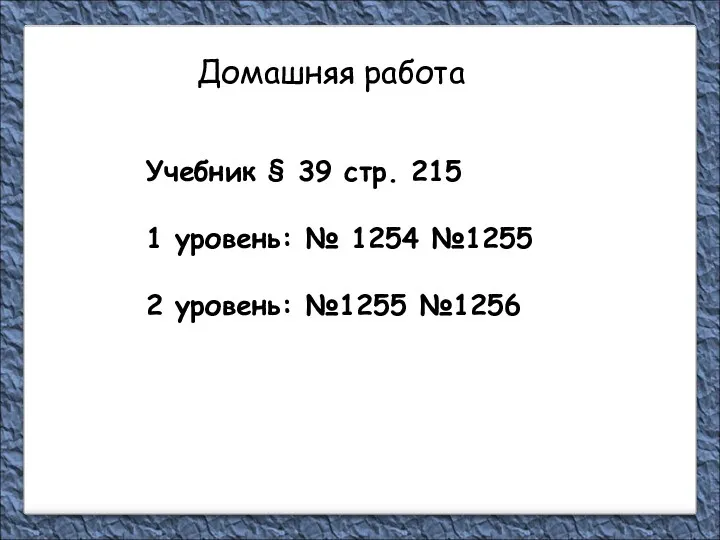 Домашняя работа Учебник § 39 стр. 215 1 уровень: № 1254 №1255 2 уровень: №1255 №1256