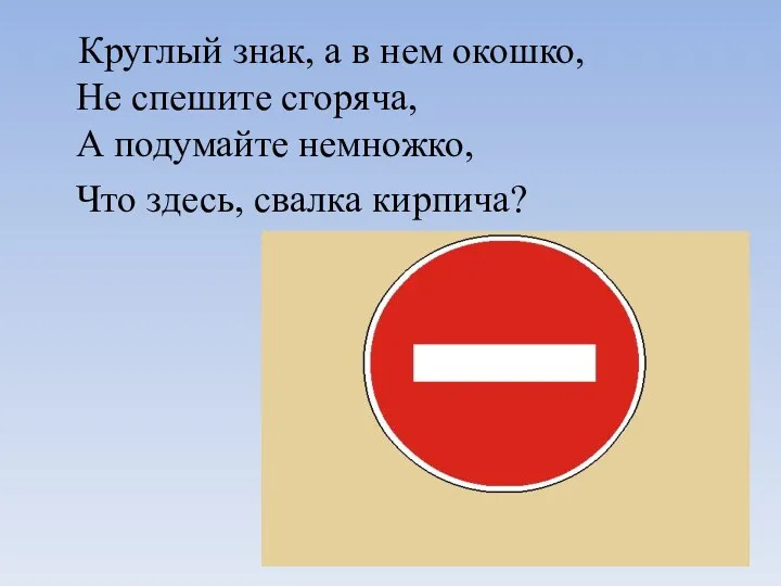 Круглый знак, а в нем окошко, Не спешите сгоряча, А подумайте немножко, Что здесь, свалка кирпича?