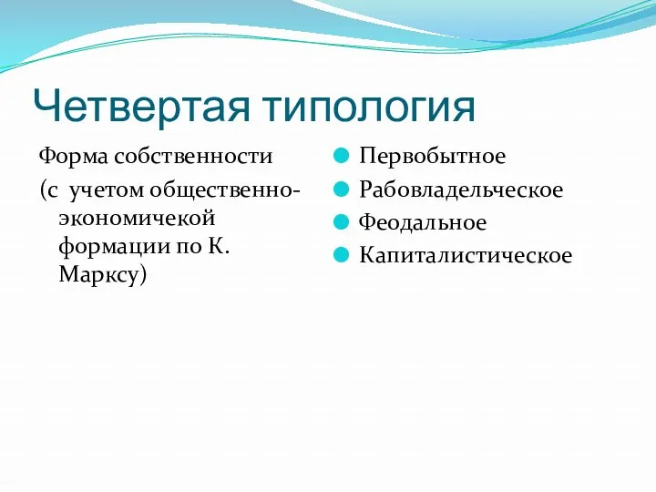 Четвертая типология Форма собственности (с учетом общественно-экономичекой формации по К.Марксу) Первобытное Рабовладельческое Феодальное Капиталистическое