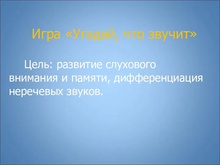 Игра «Угадай, что звучит» Цель: развитие слухового внимания и памяти, дифференциация неречевых звуков.