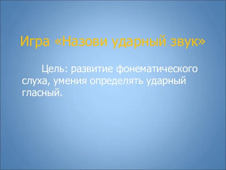 Игра «Назови ударный звук» Цель: развитие фонематического слуха, умения определять ударный гласный.