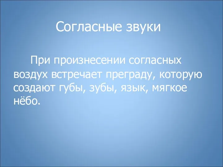 Согласные звуки При произнесении согласных воздух встречает преграду, которую создают губы, зубы, язык, мягкое нёбо.