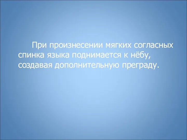 При произнесении мягких согласных спинка языка поднимается к нёбу, создавая дополнительную преграду.