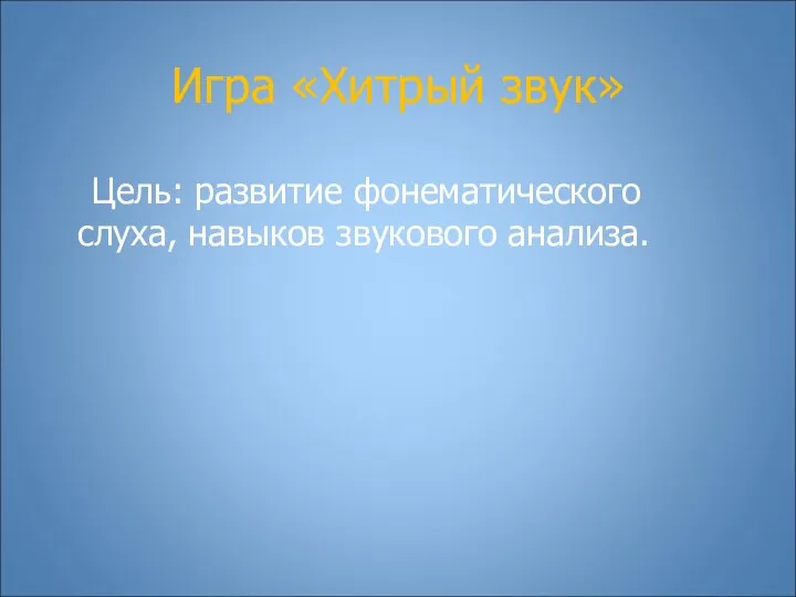 Игра «Хитрый звук» Цель: развитие фонематического слуха, навыков звукового анализа.