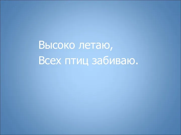 Высоко летаю, Всех птиц забиваю.