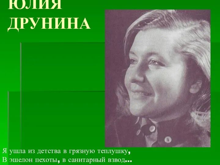 ЮЛИЯ ДРУНИНА Я ушла из детства в грязную теплушку, В эшелон пехоты, в санитарный взвод…