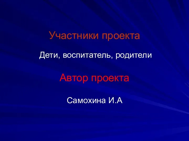 Участники проекта Дети, воспитатель, родители Автор проекта Самохина И.А