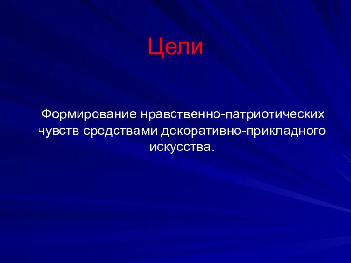 Цели Формирование нравственно-патриотических чувств средствами декоративно-прикладного искусства.