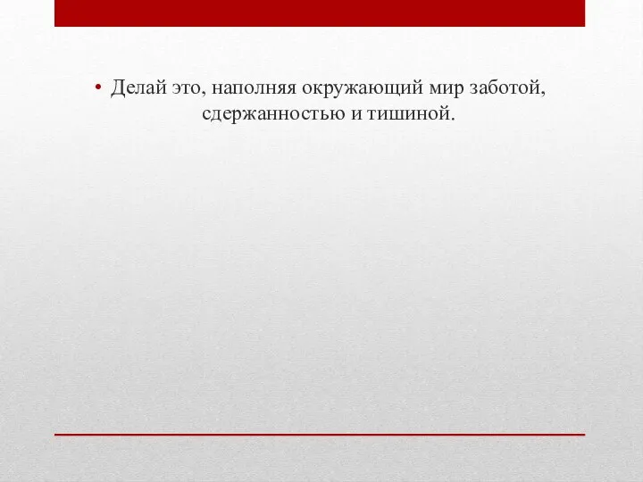 Делай это, наполняя окружающий мир заботой, сдержанностью и тишиной.