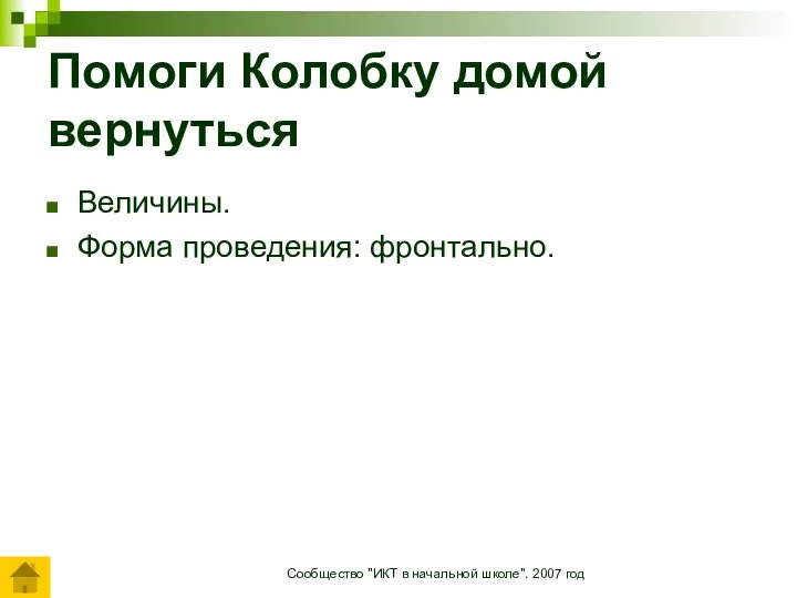 Сообщество "ИКТ в начальной школе". 2007 год Помоги Колобку домой вернуться Величины. Форма проведения: фронтально.