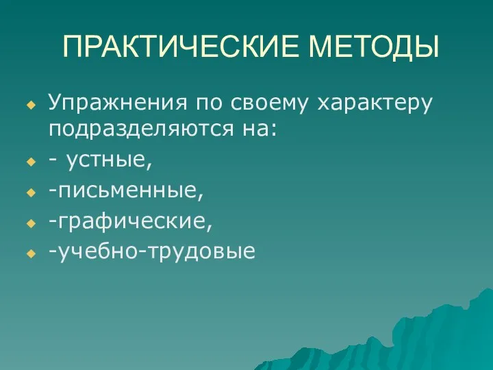 ПРАКТИЧЕСКИЕ МЕТОДЫ Упражнения по своему характеру подразделяются на: - устные, -письменные, -графические, -учебно-трудовые