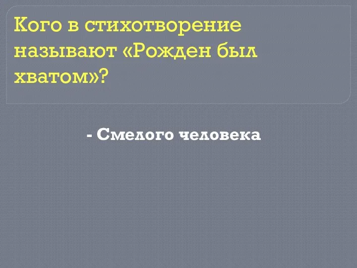 - Смелого человека Кого в стихотворение называют «Рожден был хватом»?