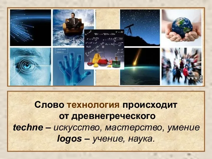 Слово технология происходит от древнегреческого techne – искусство, мастерство, умение logos – учение, наука.