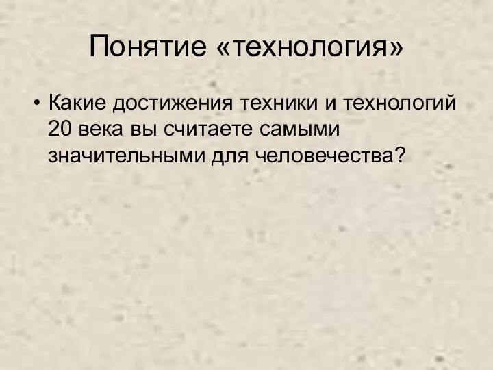 Понятие «технология» Какие достижения техники и технологий 20 века вы считаете самыми значительными для человечества?