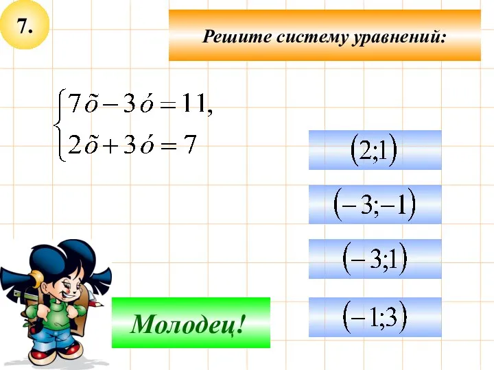 7. Подумай! Молодец! Решите систему уравнений: